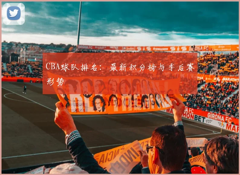 CBA球队排名:最新积分榜与季后赛形势