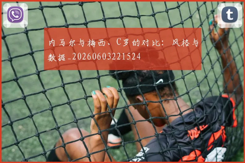 内马尔与梅西、C罗的对比:风格与数据_20260603221524