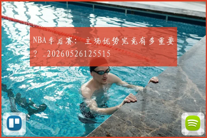 NBA季后赛：主场优势究竟有多重要？_20260526125515