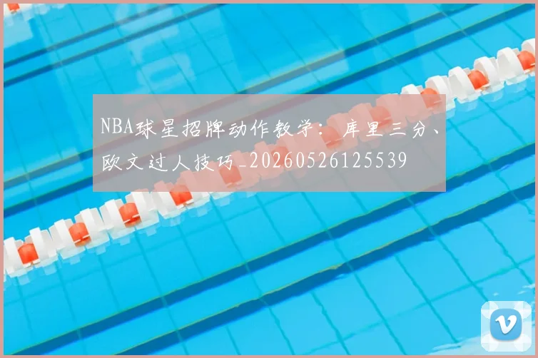 NBA球星招牌动作教学：库里三分、欧文过人技巧_20260526125539