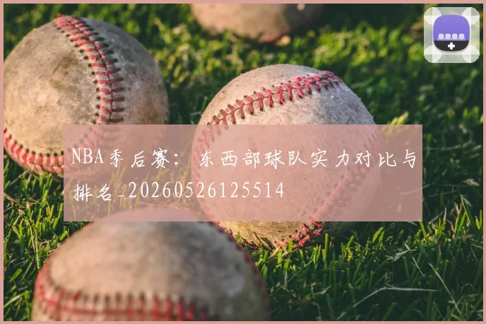 NBA季后赛：东西部球队实力对比与排名_20260526125514