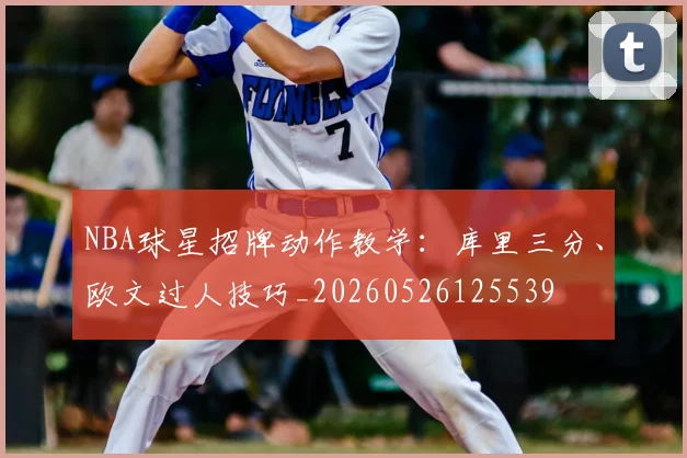NBA球星招牌动作教学:库里三分、欧文过人技巧_20260526125539