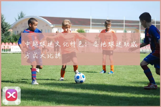 中超球迷文化特色:各地球迷助威方式大比拼