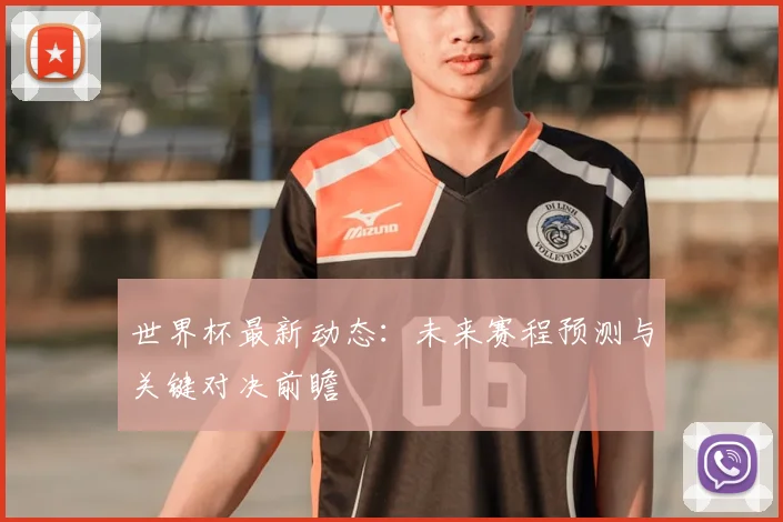 世界杯最新动态：未来赛程预测与关键对决前瞻