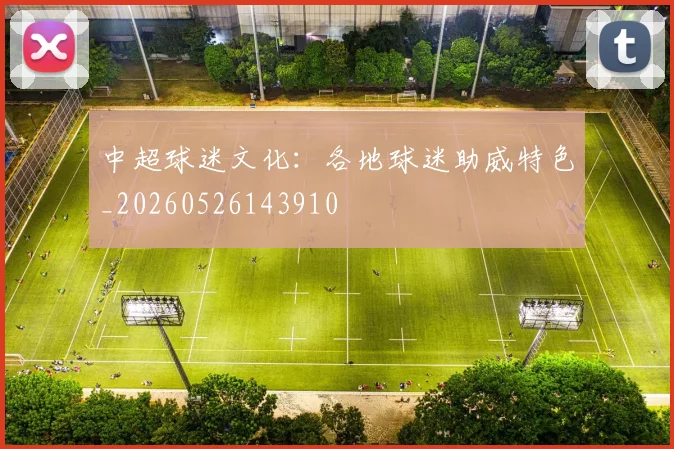 中超球迷文化：各地球迷助威特色_20260526143910