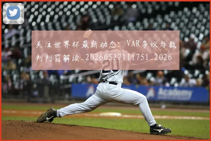 关注世界杯最新动态：VAR争议与裁判判罚解读_20260527111751_20260608142938