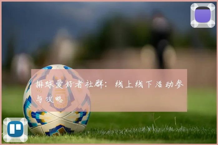 排球爱好者社群：线上线下活动参与攻略